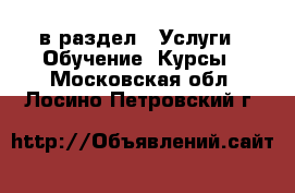  в раздел : Услуги » Обучение. Курсы . Московская обл.,Лосино-Петровский г.